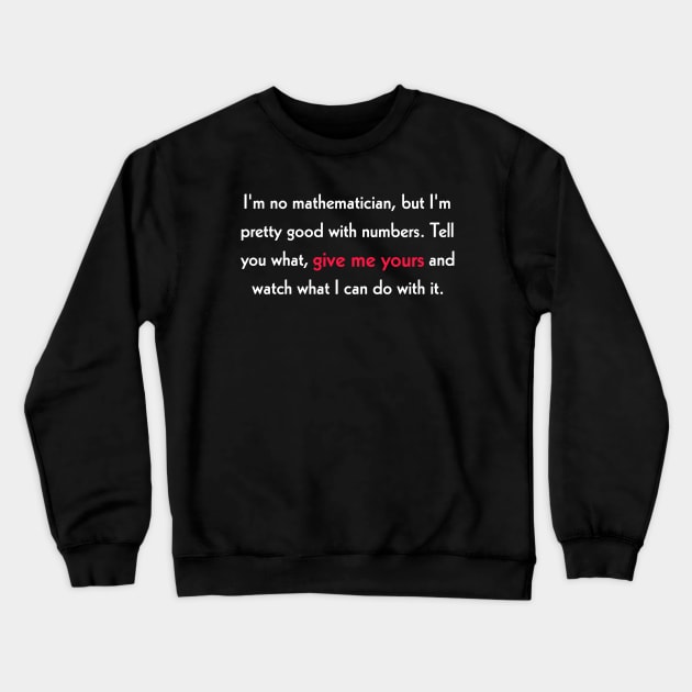 I'm no mathematician, but I'm pretty good with numbers. Tell you what, give me yours and watch what I can do with it. Crewneck Sweatshirt by Todayshop